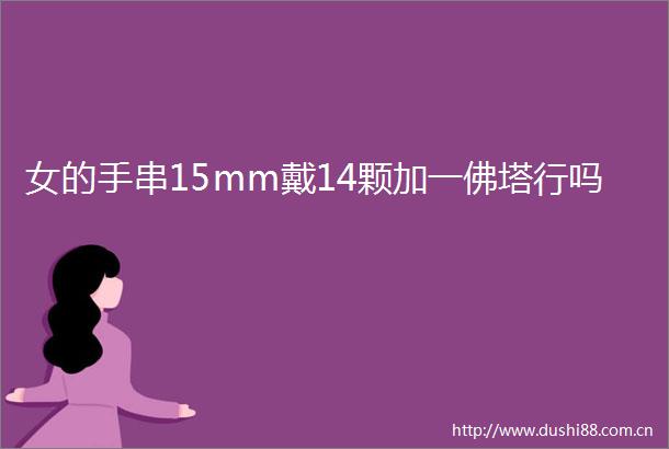 女的手串15mm戴14颗加一佛塔行吗