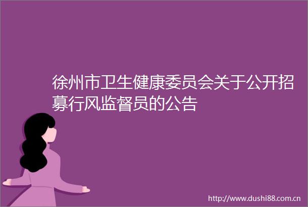 徐州市卫生健康委员会关于公开招募行风监督员的公告