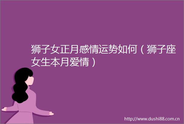 狮子女正月感情运势如何（狮子座女生本月爱情）