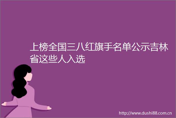 上榜全国三八红旗手名单公示吉林省这些人入选