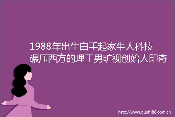 1988年出生白手起家牛人科技碾压西方的理工男旷视创始人印奇