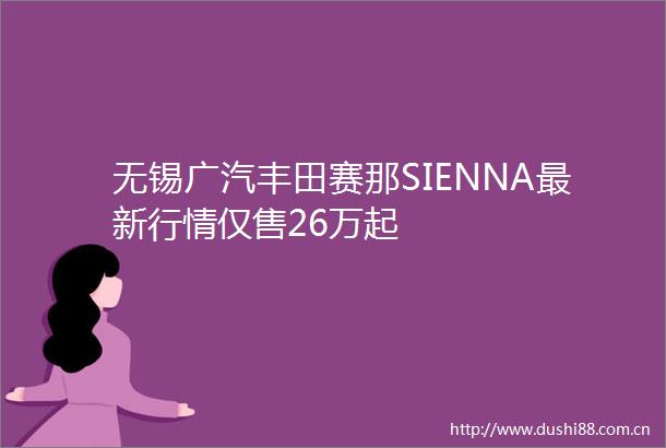 无锡广汽丰田赛那SIENNA最新行情仅售26万起