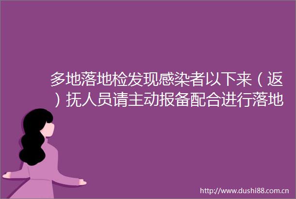 多地落地检发现感染者以下来（返）抚人员请主动报备配合进行落地检