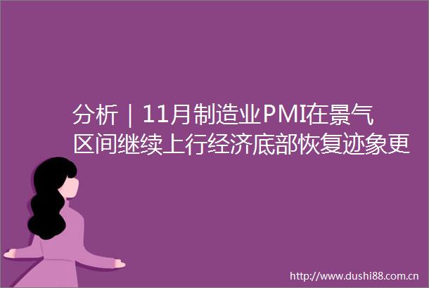 分析｜11月制造业PMI在景气区间继续上行经济底部恢复迹象更为明显