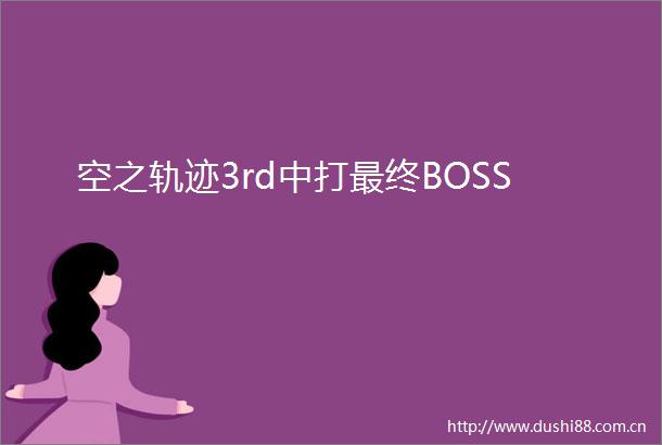 空之轨迹3rd中打最终BOSS