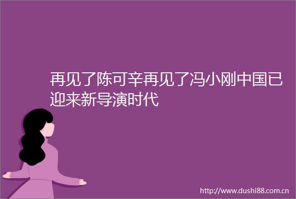 再见了陈可辛再见了冯小刚已迎来新导演时代