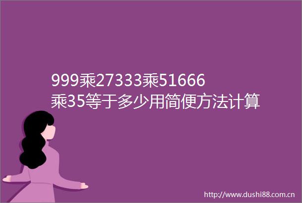 999乘27333乘51666乘35等于多少用简便方法计算