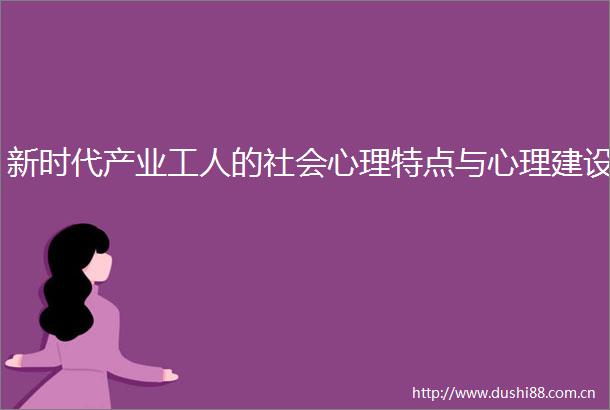 新时代产业工人的社会心理特点与心理建设