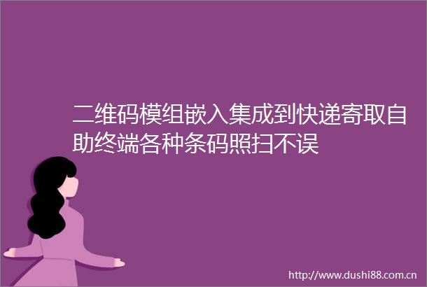 二维码模组嵌入集成到快递寄取自助终端各种条码照扫不误