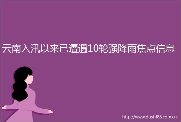 云南入汛以来已遭遇10轮强降雨焦点信息