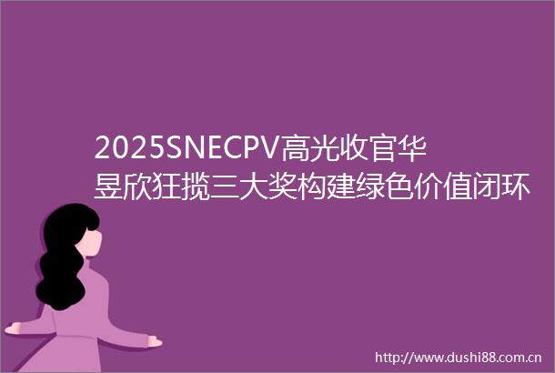 2025SNECPV高光收官华昱欣狂揽三大奖构建绿色价值闭环