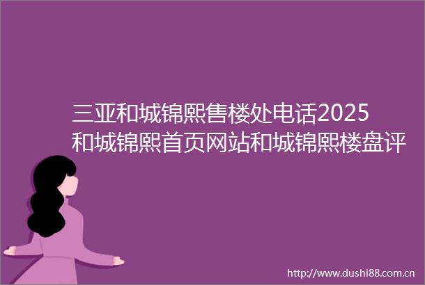 三亚和城锦熙售楼处电话2025和城锦熙首页网站和城锦熙楼盘评测最新价格户型配套价格折扣优惠