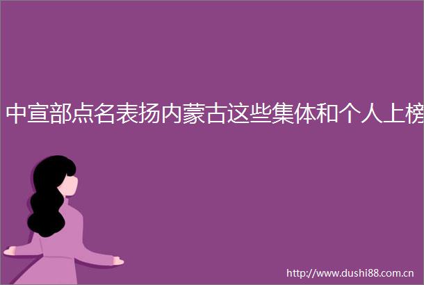 中宣部点名表扬内蒙古这些集体和个人上榜