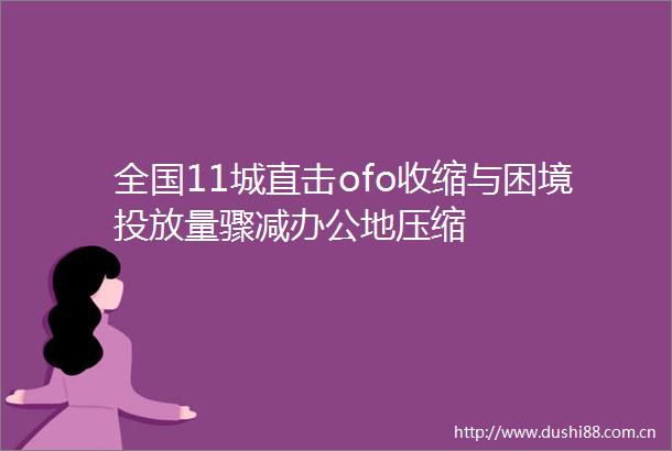 全国11城直击ofo收缩与困境投放量骤减办公地压缩