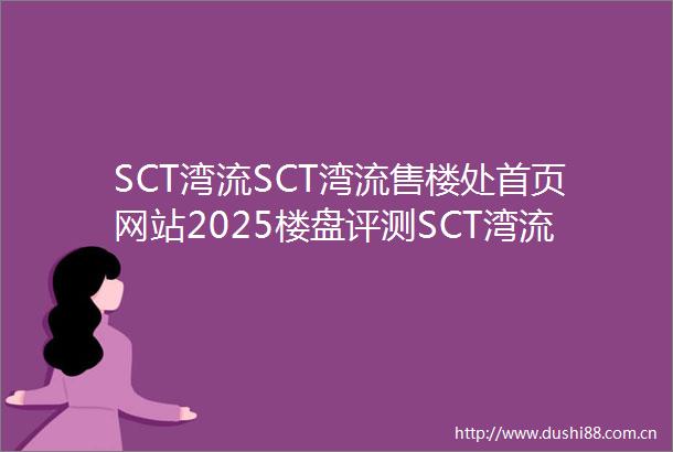 SCT湾流SCT湾流售楼处首页网站2025楼盘评测SCT湾流售楼处电话房价详情地址楼盘百科详情