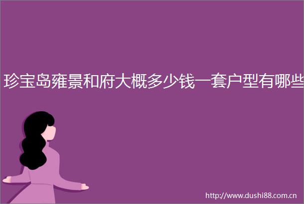 珍宝岛雍景和府大概多少钱一套户型有哪些