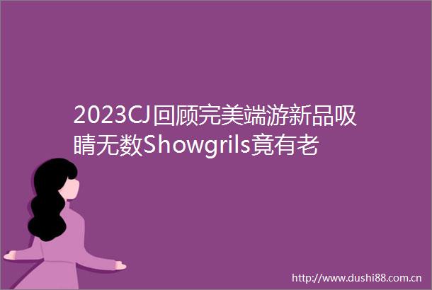 2023CJ回顾完美端游新品吸睛无数Showgrils竟有老龄化趋势