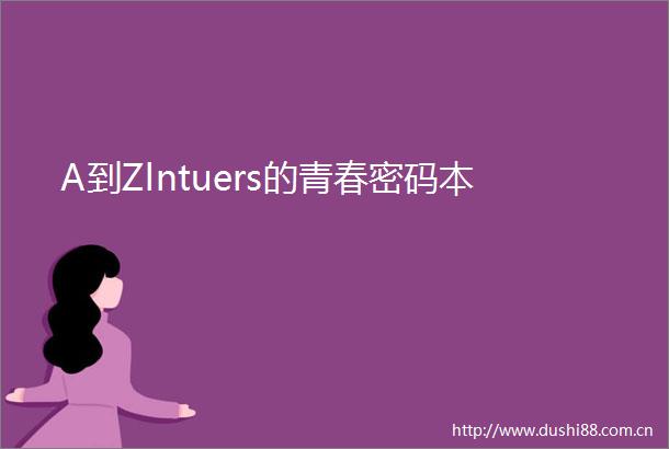 A到Zlntuers的青春密码本
