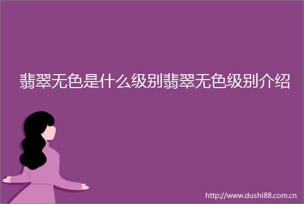 翡翠无色是什么级别翡翠无色级别介绍