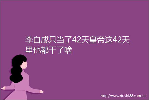 李自成只当了42天皇帝这42天里他都干了啥