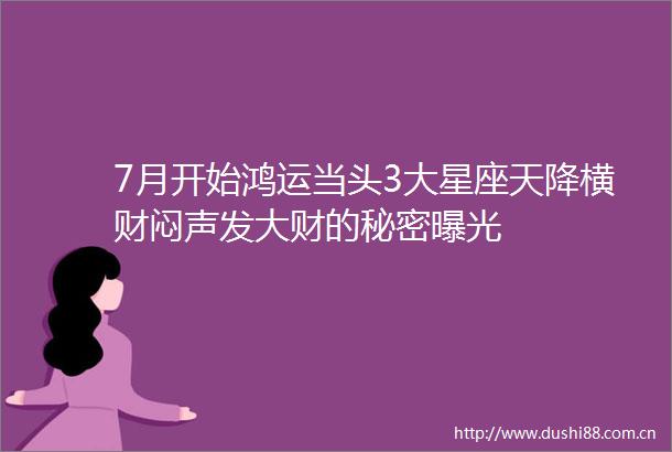 7月开始鸿运当头3大星座天降横财闷声发大财的秘密