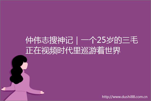 仲伟志搜神记｜一个25岁的三毛正在视频时代里巡游着世界