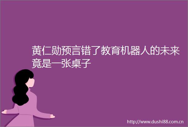 黄仁勋预言错了教育机器人的未来竟是一张桌子