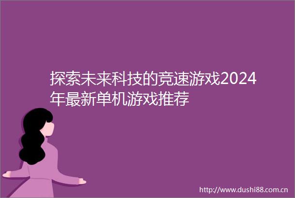 探索未来科技的竞速游戏2024年最新单机游戏推荐