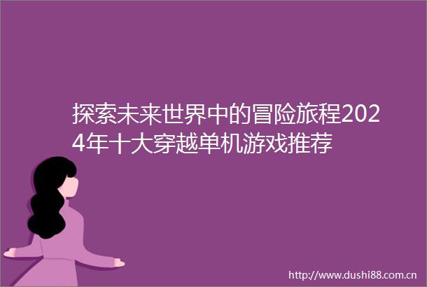 探索未来世界中的冒险旅程2024年十大穿越单机游戏推荐