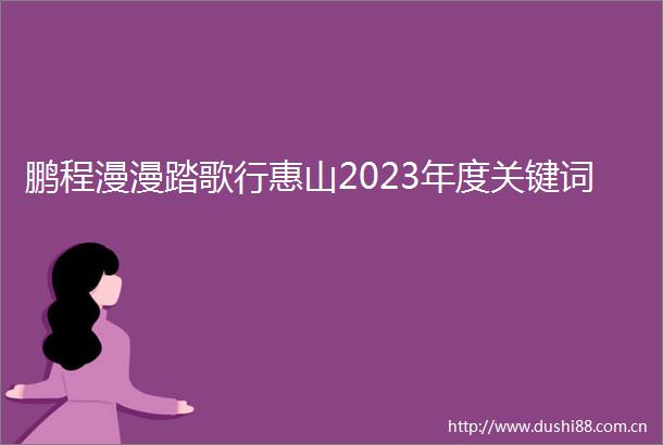 鹏程漫漫踏歌行惠山2023年度关键词