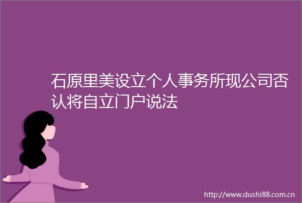 石原里美设立个人事务所现公司否认将自立门户说法