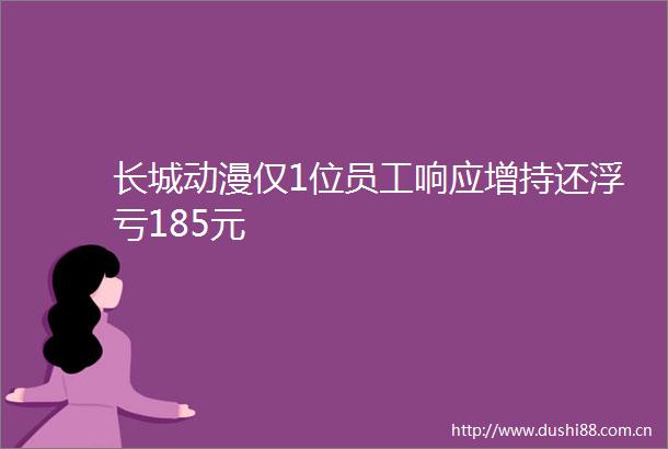 长城动漫仅1位员工响应增持还浮亏185元