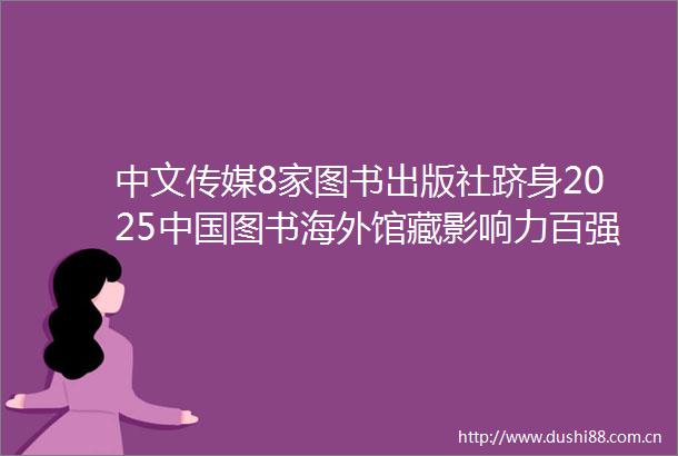 中文传媒8家图书出版社跻身2025图书海外馆藏影响力百强