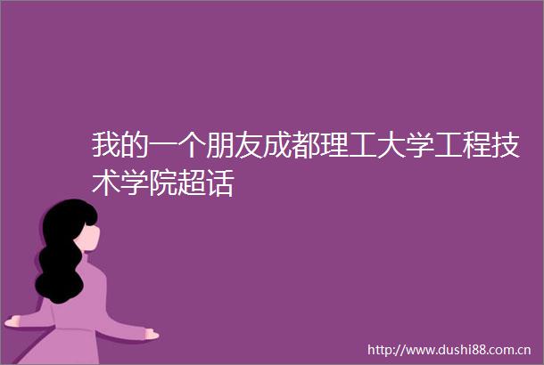 我的一个朋友成都理工大学工程技术学院超话