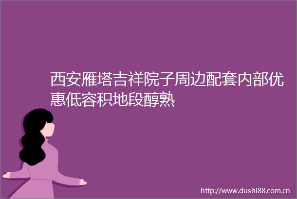 西安雁塔吉祥院子周边配套内部优惠低容积地段醇熟