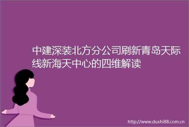 中建深装北方分公司刷新青岛天际线新海天中心的四维解读
