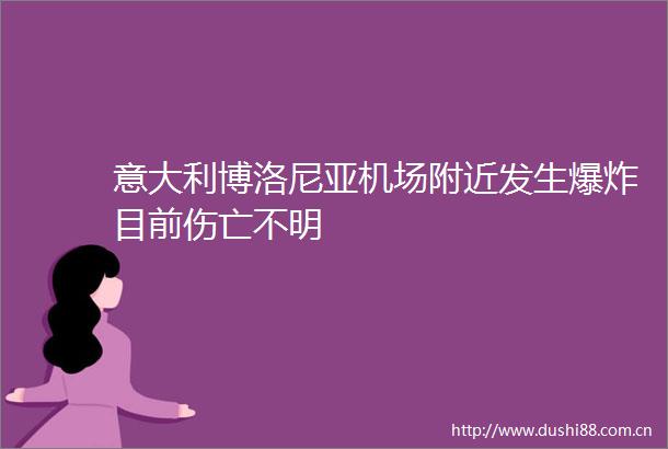 意大利博洛尼亚机场附近发生目前伤亡不明
