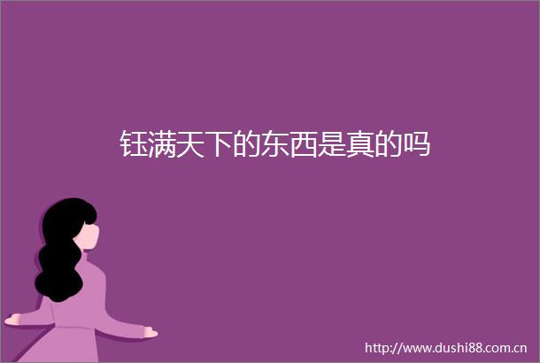 钰满天下的东西是真的吗