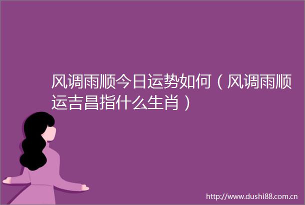 风调雨顺今日运势如何（风调雨顺运吉昌指什么生肖）