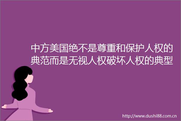 中方美国绝不是尊重和保护人权的典范而是无视人权破坏人权的典型