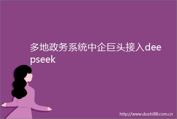 多地政务系统中企巨头接入deepseek