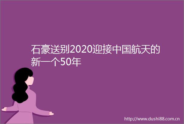 石豪送别2020迎接航天的新一个50年