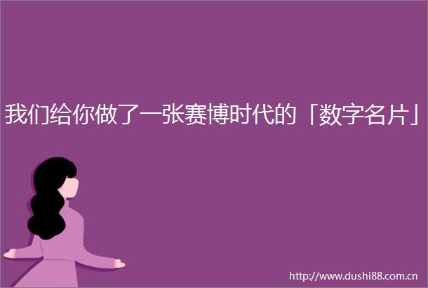 我们给你做了一张赛博时代的「数字名片」