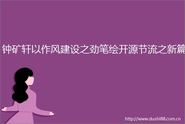 钟矿轩以作风建设之劲笔绘开源节流之新篇