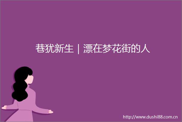巷犹新生｜漂在梦花街的人