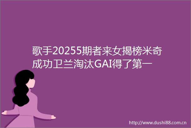 歌手20255期者来女揭榜米奇成功卫兰淘汰GAI得了第一