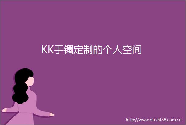 KK手镯定制的个人空间