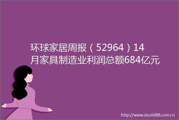 环球家居周报（52964）14月家具制造业利润总额684亿元建发63亿收购美凯龙股份居然之家收购远洋集团旗下地产