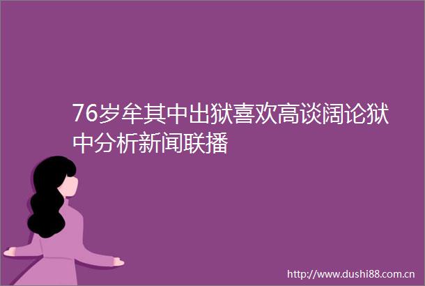 76岁牟其中出狱喜欢高谈阔论狱中分析新闻联播