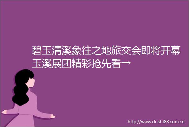 碧玉清溪象往之地旅交会即将开幕玉溪展团精彩抢先看→